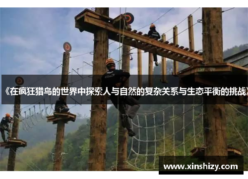 《在疯狂猎鸟的世界中探索人与自然的复杂关系与生态平衡的挑战》