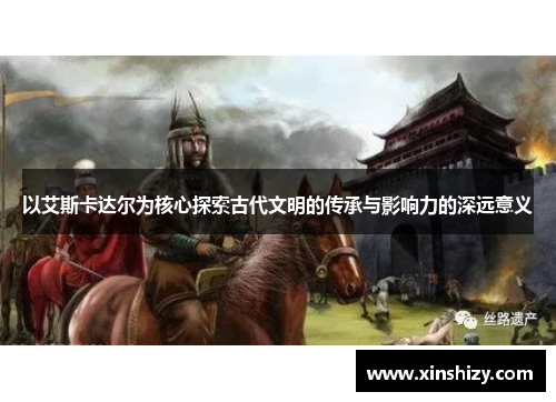 以艾斯卡达尔为核心探索古代文明的传承与影响力的深远意义